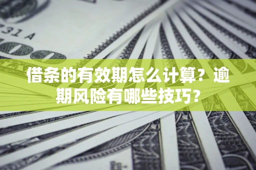 济南借条的有效期怎么计算？逾期风险有哪些技巧？