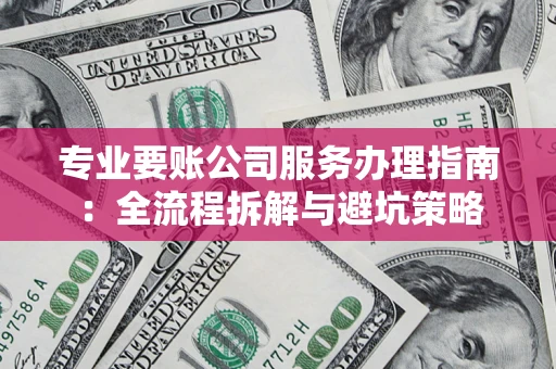 济南专业要账公司服务办理指南：全流程拆解与避坑策略