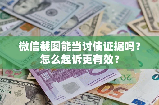 济南微信截图能当讨债证据吗？怎么起诉更有效？