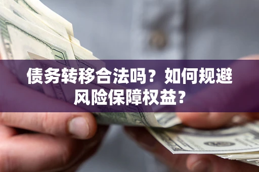 济南债务转移合法吗？如何规避风险保障权益？