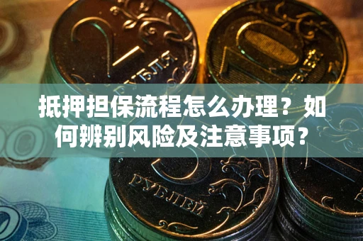 济南抵押担保流程怎么办理？如何辨别风险及注意事项？