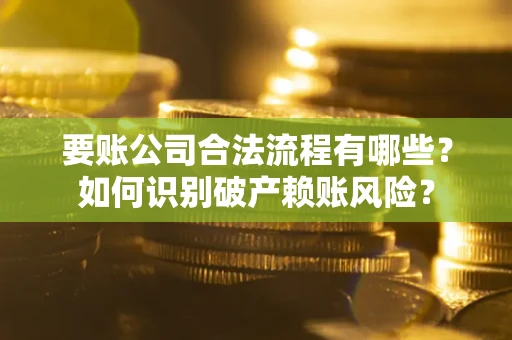 济南要账公司合法流程有哪些？如何识别破产赖账风险？