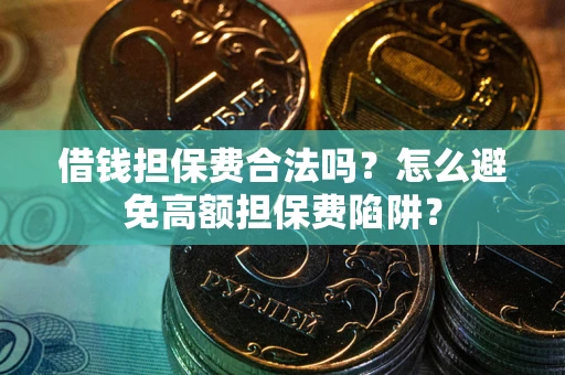 济南借钱担保费合法吗？怎么避免高额担保费陷阱？
