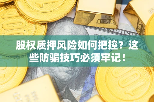 济南股权质押风险如何把控？这些防骗技巧必须牢记！