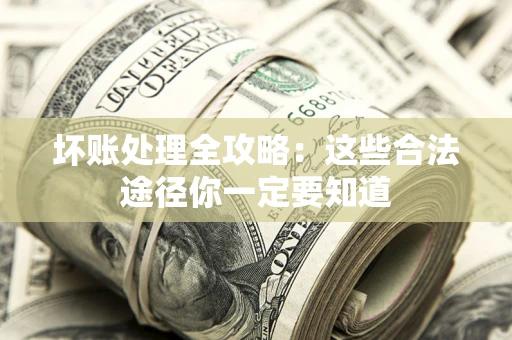 济南坏账处理全攻略：这些合法途径你一定要知道