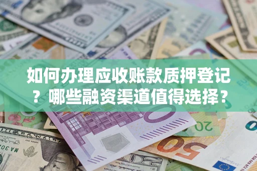 济南如何办理应收账款质押登记？哪些融资渠道值得选择？