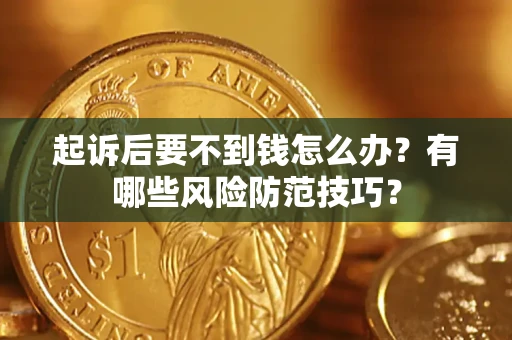 济南起诉后要不到钱怎么办?有哪些风险防范技巧? 济南起诉后要不到钱怎么办?有哪些风险防范技巧?
