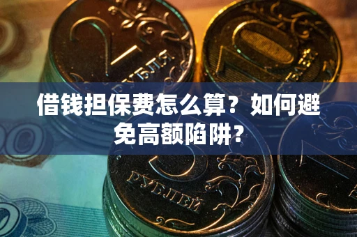 济南借钱担保费怎么算？如何避免高额陷阱？