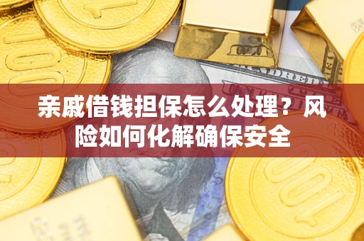 济南亲戚借钱担保怎么处理？风险如何化解确保安全