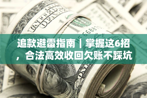 济南追款避雷指南｜掌握这6招，合法高效收回欠账不踩坑