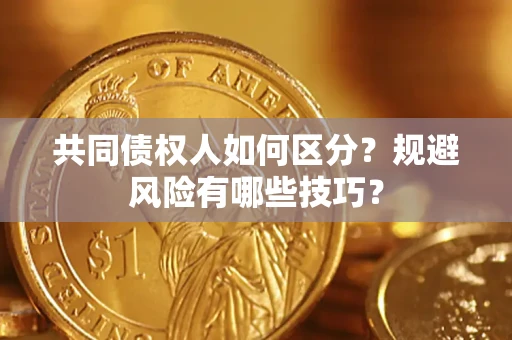 济南共同债权人如何区分？规避风险有哪些技巧？