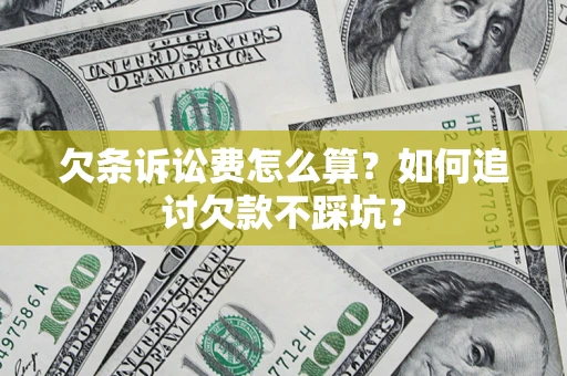 济南欠条诉讼费怎么算？如何追讨欠款不踩坑？