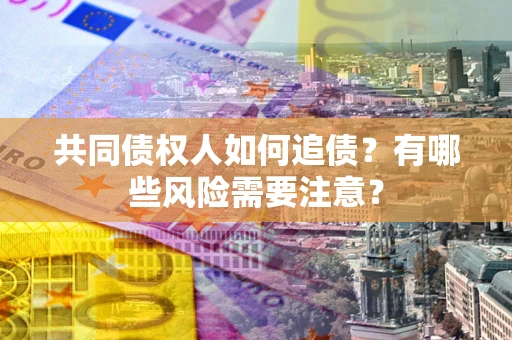 济南共同债权人如何追债？有哪些风险需要注意？
