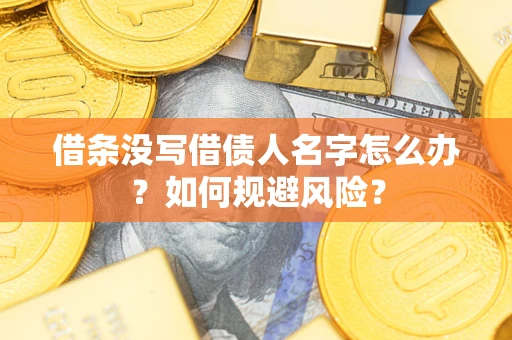 济南借条没写借债人名字怎么办？如何规避风险？