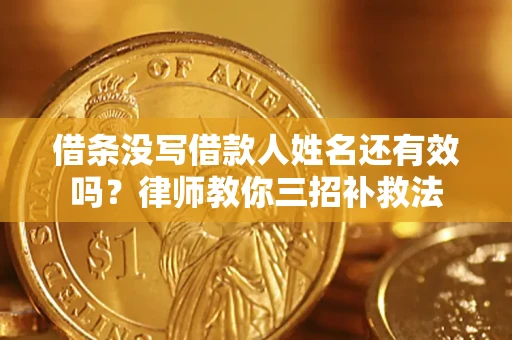 济南借条没写借款人姓名还有效吗？律师教你三招补救法