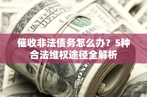 济南催收非法债务怎么办？5种合法维权途径全解析