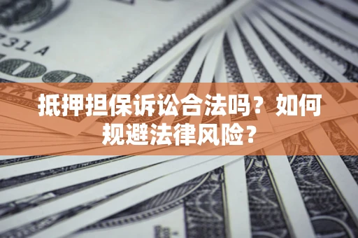 济南抵押担保诉讼合法吗？如何规避法律风险？