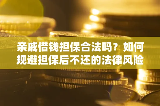 济南亲戚借钱担保合法吗？如何规避担保后不还的法律风险？