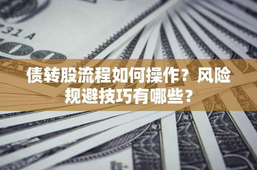 济南债转股流程如何操作？风险规避技巧有哪些？