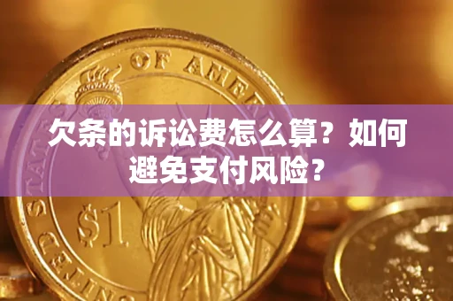 济南欠条的诉讼费怎么算？如何避免支付风险？