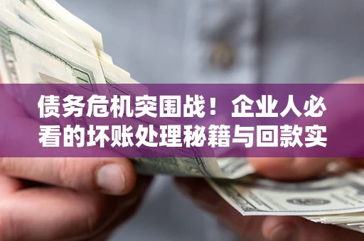 济南债务危机突围战！企业人必看的坏账处理秘籍与回款实战指南