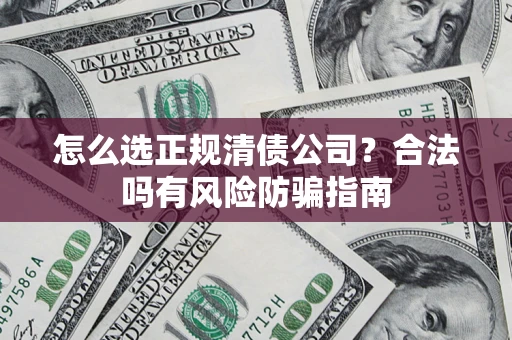 济南怎么选正规清债公司？合法吗有风险防骗指南