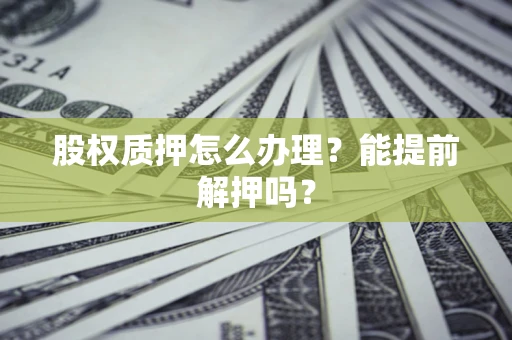 济南股权质押怎么办理？能提前解押吗？
