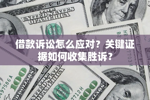 济南借款诉讼怎么应对？关键证据如何收集胜诉？