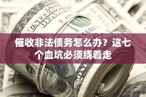 济南催收非法债务怎么办？这七个血坑必须绕着走
