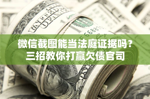 济南微信截图能当法庭证据吗？三招教你打赢欠债官司
