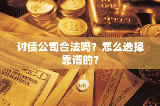 济南讨债公司合法吗？怎么选择靠谱的？
