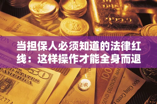 济南当担保人必须知道的法律红线：这样操作才能全身而退