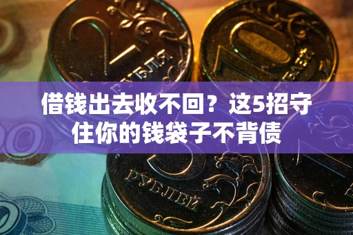 济南借钱出去收不回？这5招守住你的钱袋子不背债