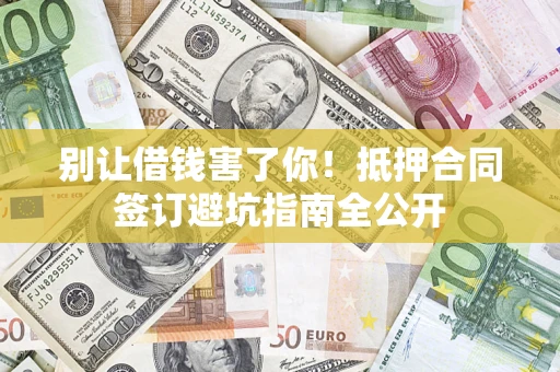 济南别让借钱害了你！抵押合同签订避坑指南全公开