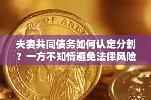 济南夫妻共同债务如何认定分割？一方不知情避免法律风险必看！