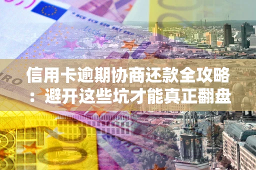 济南信用卡逾期协商还款全攻略：避开这些坑才能真正翻盘